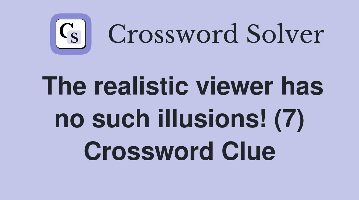 The realistic viewer has no such illusions! (7) Crossword Clue Answers Crossword Solver